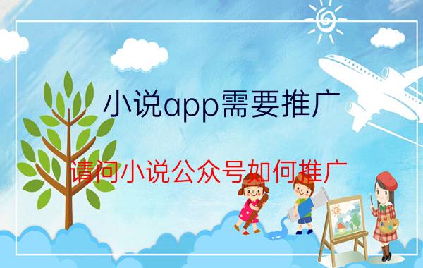 小说app需要推广 请问小说公众号如何推广？